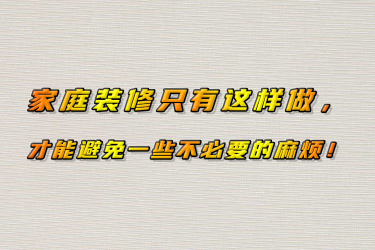 家庭裝修只有這樣做，才能避免一些不必要的麻煩！